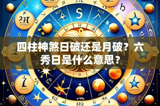 四柱神煞日破还是月破？六秀日是什么意思？
