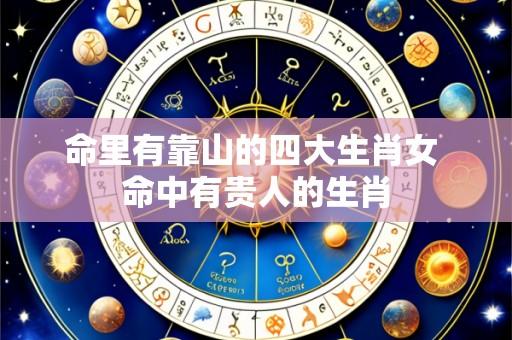 命里有靠山的四大生肖女 命中有贵人的生肖