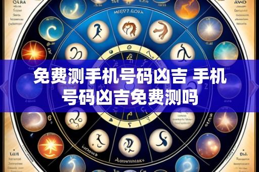免费测手机号码凶吉 手机号码凶吉免费测吗