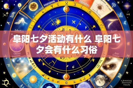 阜阳七夕活动有什么 阜阳七夕会有什么习俗