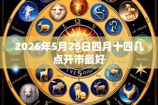 2026年5月25日四月十四几点开市最好