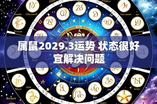 属鼠2029.3运势 状态很好宜解决问题
