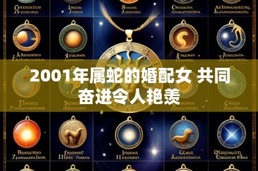 2001年属蛇的婚配女 共同奋进令人艳羡