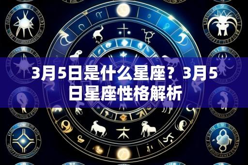 3月5日是什么星座?3月5日星座性格解析
