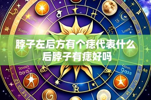 脖子左后方有个痣代表什么 后脖子有痣好吗