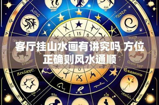 客厅挂山水画有讲究吗 方位正确则风水通顺