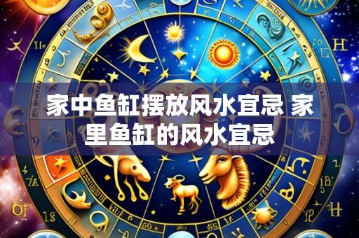 家中鱼缸摆放风水宜忌 家里鱼缸的风水宜忌