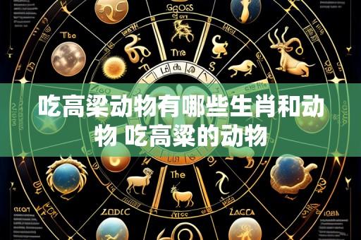 吃高梁动物有哪些生肖和动物 吃高粱的动物