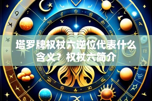 塔罗牌权杖六逆位代表什么含义？权杖六简介