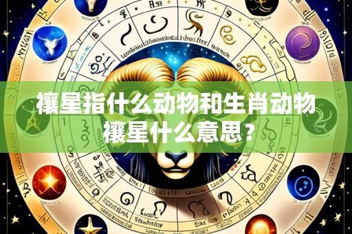 禳星指什么动物和生肖动物 禳星什么意思?