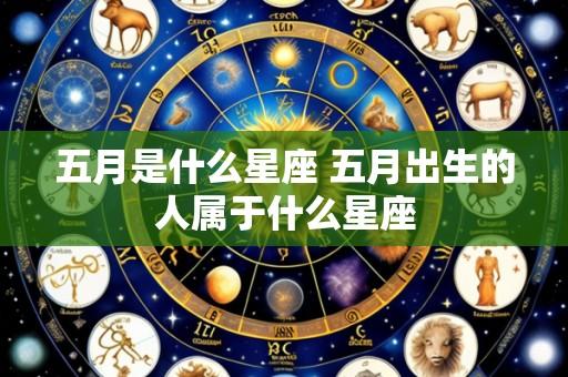 五月是什么星座 五月出生的人属于什么星座