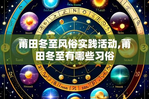 莆田冬至风俗实践活动,莆田冬至有哪些习俗