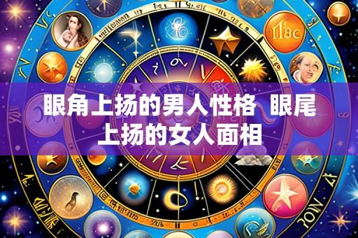 眼角上扬的男人性格  眼尾上扬的女人面相