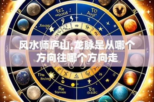 风水师庐山,龙脉是从哪个方向往哪个方向走