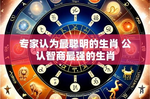 专家认为最聪明的生肖 公认智商最强的生肖