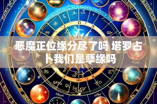 恶魔正位缘分尽了吗 塔罗占卜我们是孽缘吗