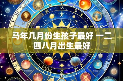马年几月份生孩子最好 一二四八月出生最好