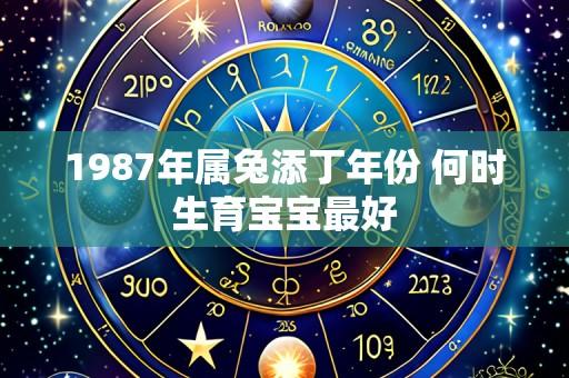 1987年属兔添丁年份 何时生育宝宝最好
