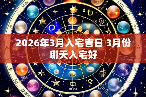 2026年3月入宅吉日 3月份哪天入宅好