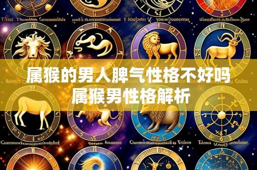 属猴的男人脾气性格不好吗 属猴男性格解析