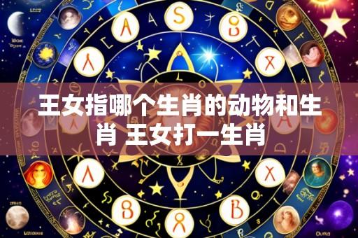 王女指哪个生肖的动物和生肖 王女打一生肖