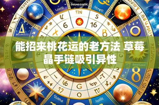 能招来桃花运的老方法 草莓晶手链吸引异性