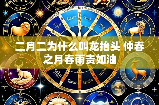 二月二为什么叫龙抬头 仲春之月春雨贵如油
