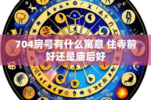 704房号有什么寓意 住寺前好还是庙后好