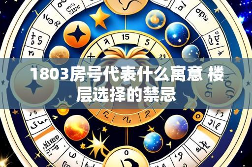 1803房号代表什么寓意 楼层选择的禁忌