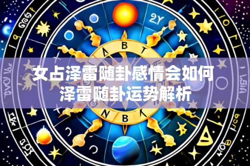 女占泽雷随卦感情会如何 泽雷随卦运势解析