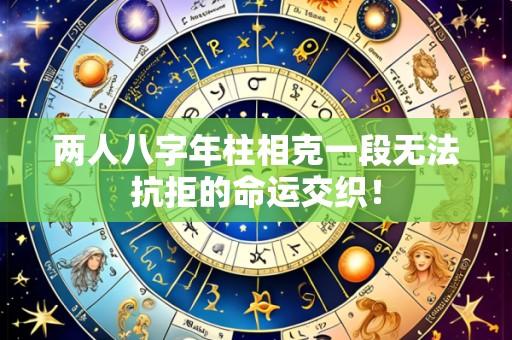 两人八字年柱相克一段无法抗拒的命运交织!