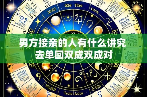 男方接亲的人有什么讲究 去单回双成双成对