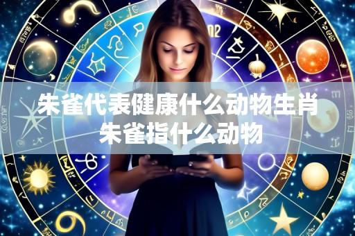朱雀代表健康什么动物生肖 朱雀指什么动物