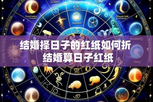 结婚择日子的红纸如何折 结婚算日子红纸