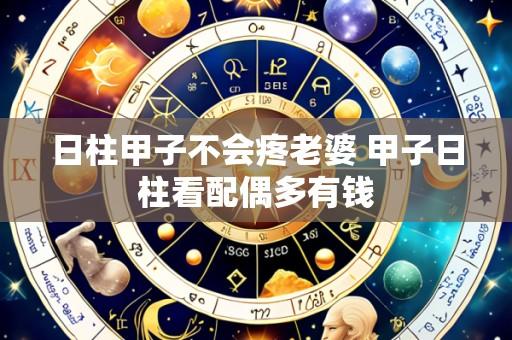 日柱甲子不会疼老婆 甲子日柱看配偶多有钱