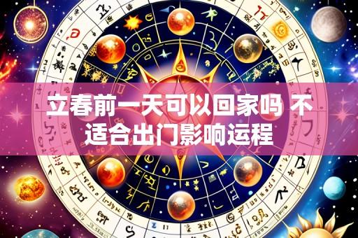 立春前一天可以回家吗 不适合出门影响运程