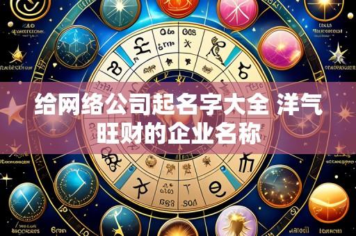 给网络公司起名字大全 洋气旺财的企业名称