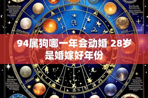 94属狗哪一年会动婚 28岁是婚嫁好年份