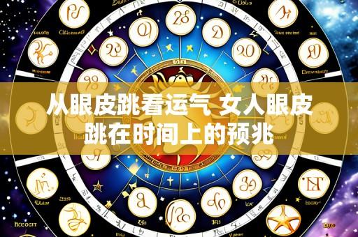 从眼皮跳看运气 女人眼皮跳在时间上的预兆