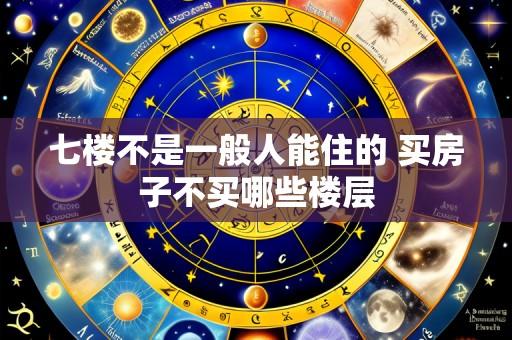 七楼不是一般人能住的 买房子不买哪些楼层