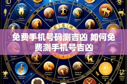 免费手机号码测吉凶 如何免费测手机号吉凶