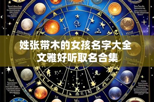 姓张带木的女孩名字大全 文雅好听取名合集