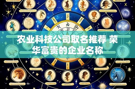 农业科技公司取名推荐 荣华富贵的企业名称