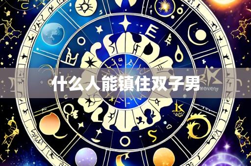 什么人能镇住双子男