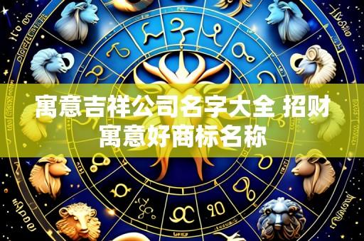 寓意吉祥公司名字大全 招财寓意好商标名称