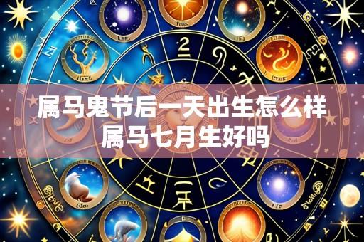 属马鬼节后一天出生怎么样 属马七月生好吗