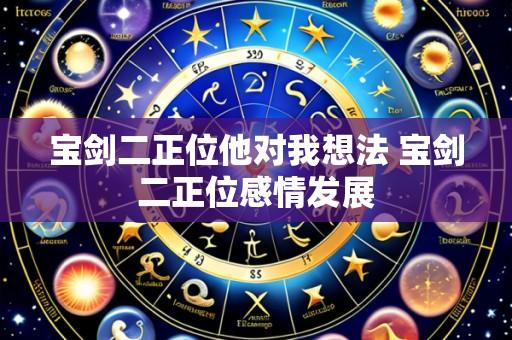 宝剑二正位他对我想法 宝剑二正位感情发展