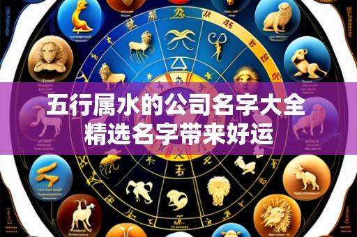 五行属水的公司名字大全 精选名字带来好运