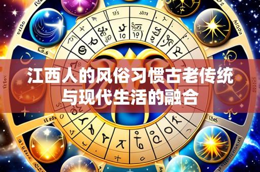 江西人的风俗习惯古老传统与现代生活的融合