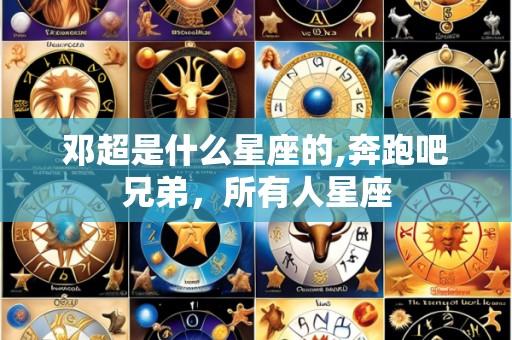 邓超是什么星座的,奔跑吧兄弟，所有人星座